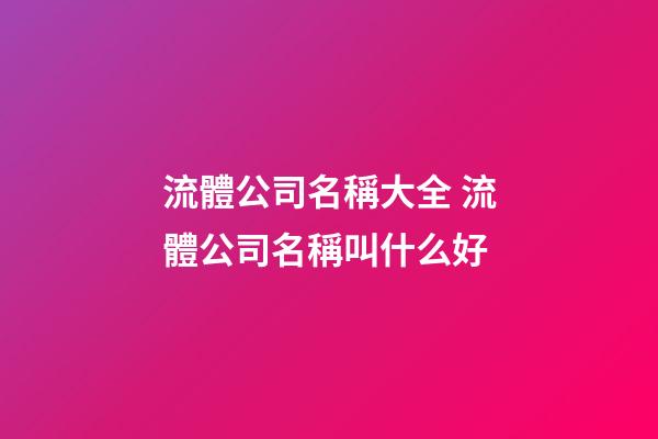 流體公司名稱大全 流體公司名稱叫什么好-第1張-公司起名-玄機派